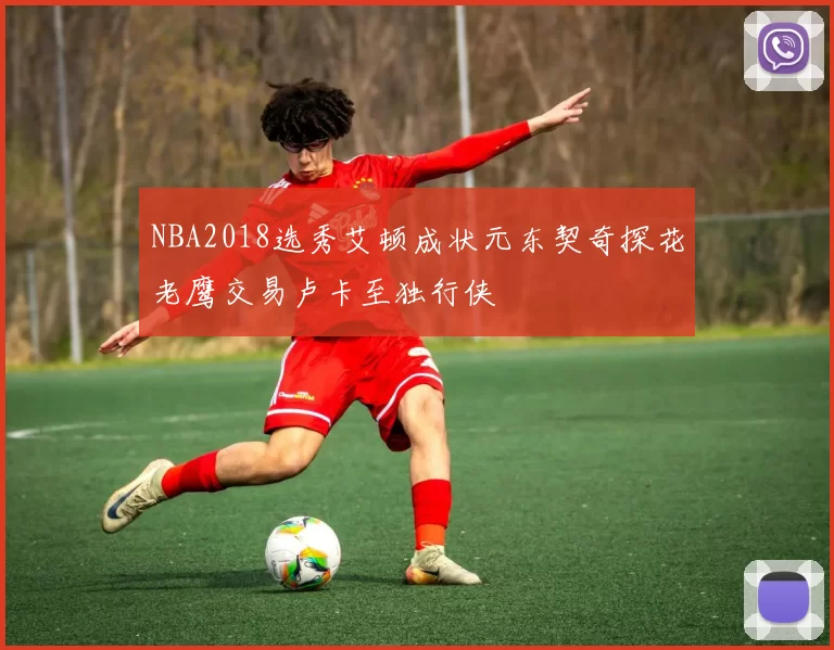 NBA2018选秀艾顿成状元东契奇探花老鹰交易卢卡至独行侠