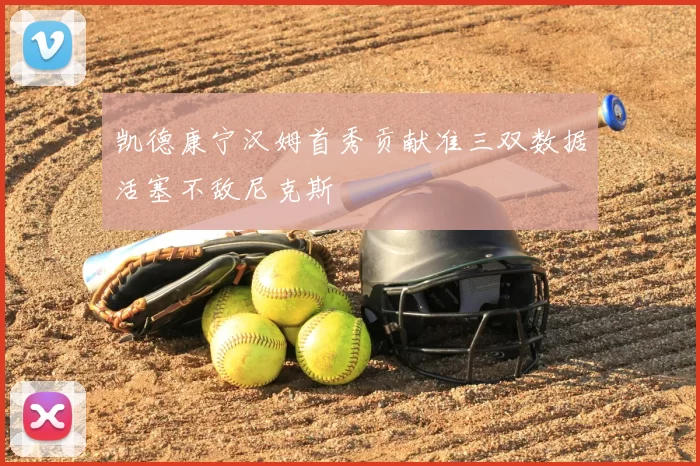 凯德康宁汉姆首秀贡献准三双数据活塞不敌尼克斯