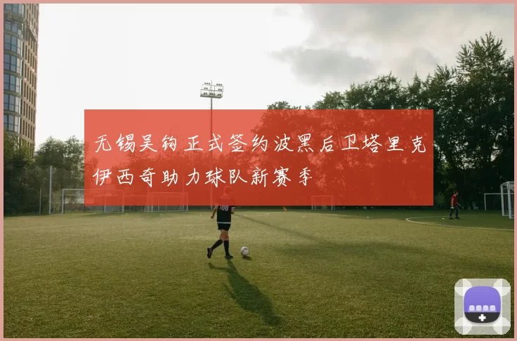 无锡吴钩正式签约波黑后卫塔里克伊西奇助力球队新赛季