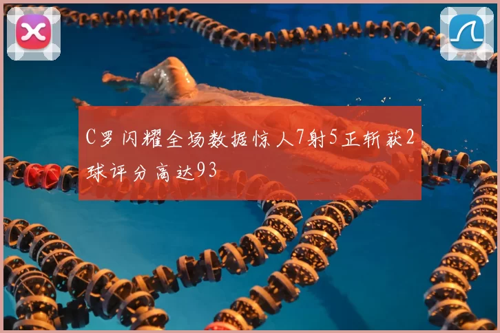 C罗闪耀全场数据惊人7射5正斩获2球评分高达93