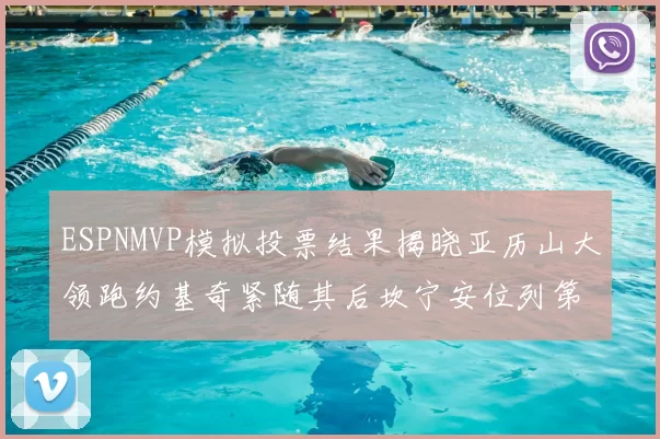 ESPNMVP模拟投票结果揭晓亚历山大领跑约基奇紧随其后坎宁安位列第三