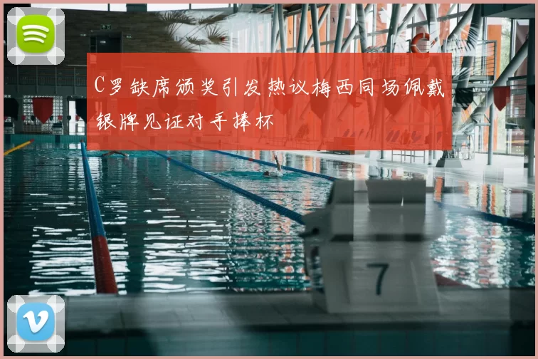 C罗缺席颁奖引发热议梅西同场佩戴银牌见证对手捧杯