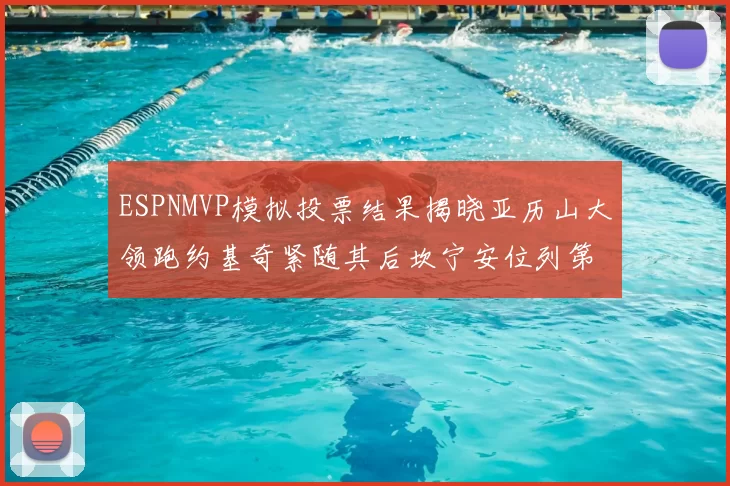 ESPNMVP模拟投票结果揭晓亚历山大领跑约基奇紧随其后坎宁安位列第三