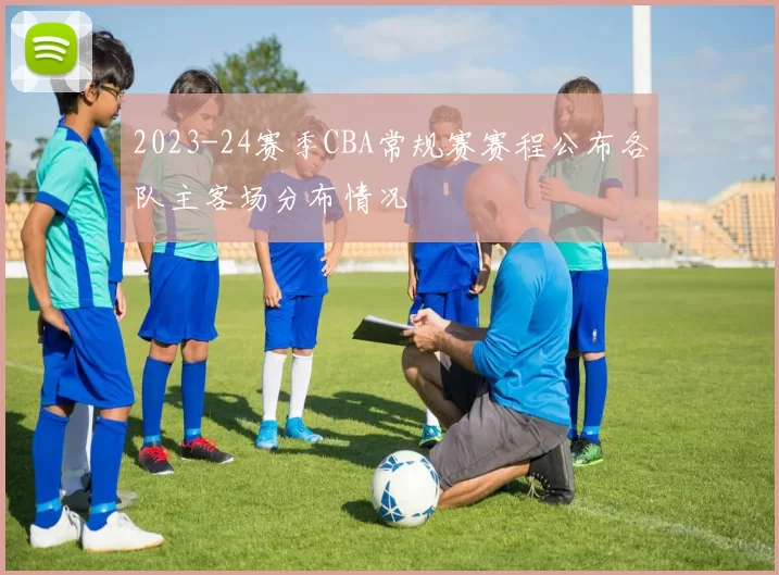 2023-24赛季CBA常规赛赛程公布各队主客场分布情况