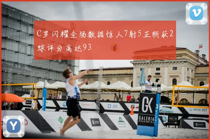 C罗闪耀全场数据惊人7射5正斩获2球评分高达93