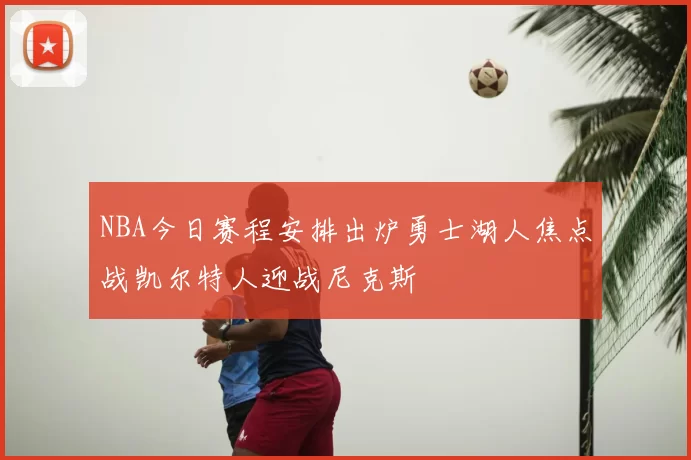 NBA今日赛程安排出炉勇士湖人焦点战凯尔特人迎战尼克斯