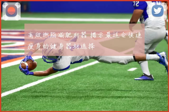 高效燃脂减肥利器 揭示最适合快速瘦身的健身器材选择