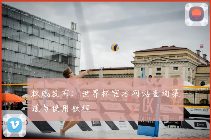 权威发布：世界杯官方网站查询渠道与使用教程