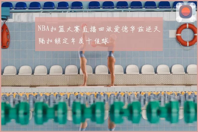 NBA扣篮大赛直播回放爱德华兹逆天隔扣锁定年度十佳球