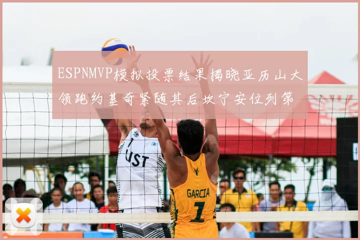 ESPNMVP模拟投票结果揭晓亚历山大领跑约基奇紧随其后坎宁安位列第三