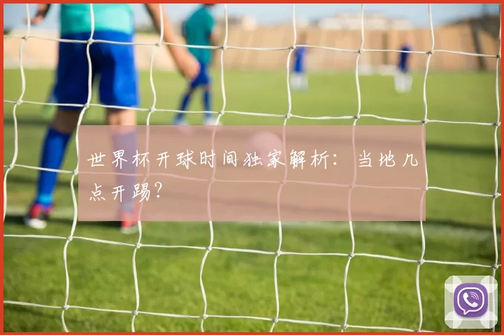 世界杯开球时间独家解析：当地几点开踢？