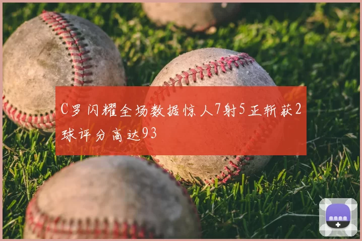 C罗闪耀全场数据惊人7射5正斩获2球评分高达93