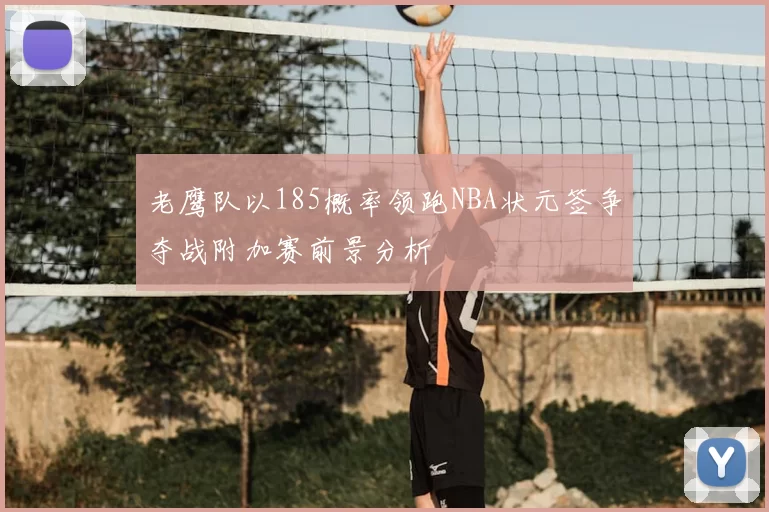 老鹰队以185概率领跑NBA状元签争夺战附加赛前景分析