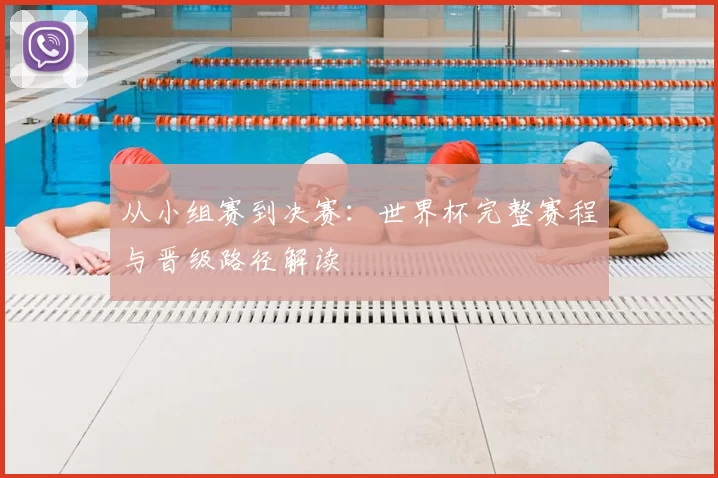 从小组赛到决赛：世界杯完整赛程与晋级路径解读