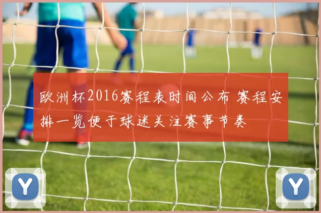 欧洲杯2016赛程表时间公布 赛程安排一览便于球迷关注赛事节奏