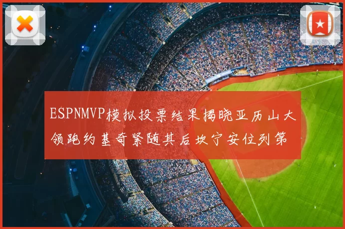 ESPNMVP模拟投票结果揭晓亚历山大领跑约基奇紧随其后坎宁安位列第三