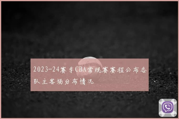 2023-24赛季CBA常规赛赛程公布各队主客场分布情况