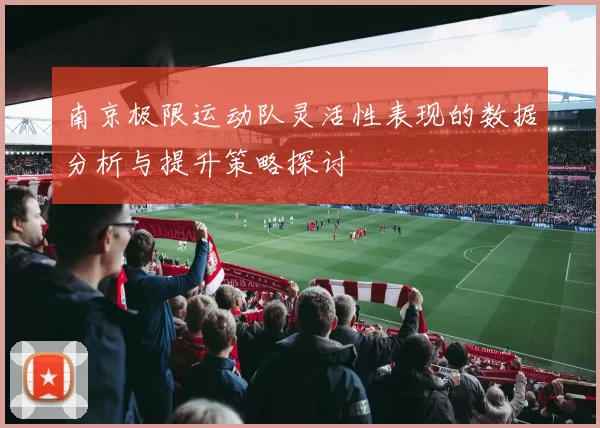 南京极限运动队灵活性表现的数据分析与提升策略探讨