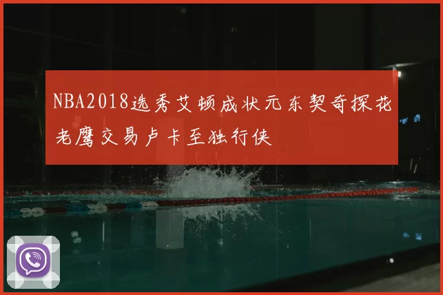 NBA2018选秀艾顿成状元东契奇探花老鹰交易卢卡至独行侠