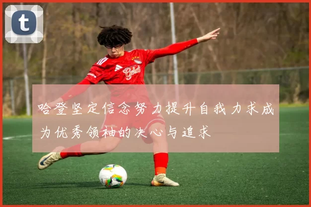 哈登坚定信念努力提升自我力求成为优秀领袖的决心与追求