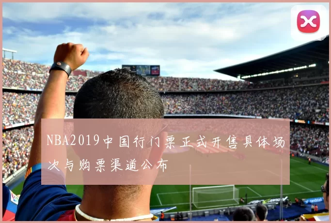 NBA2019中国行门票正式开售具体场次与购票渠道公布