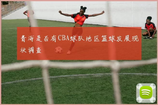 青海是否有CBA球队地区篮球发展现状调查