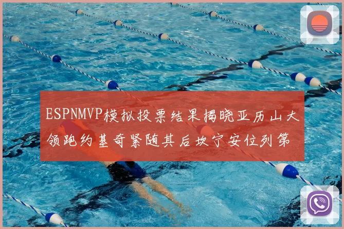 ESPNMVP模拟投票结果揭晓亚历山大领跑约基奇紧随其后坎宁安位列第三