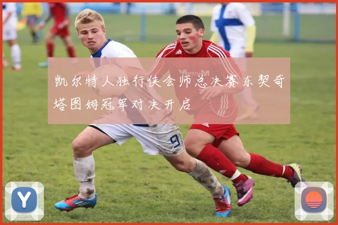凯尔特人独行侠会师总决赛东契奇塔图姆冠军对决开启