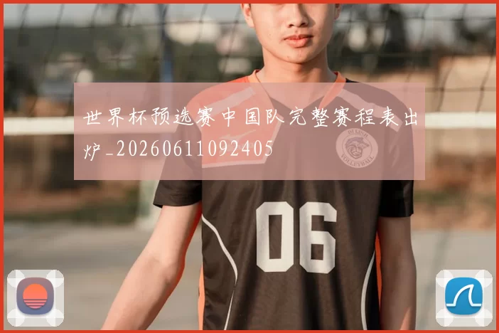 世界杯预选赛中国队完整赛程表出炉_20260611092405