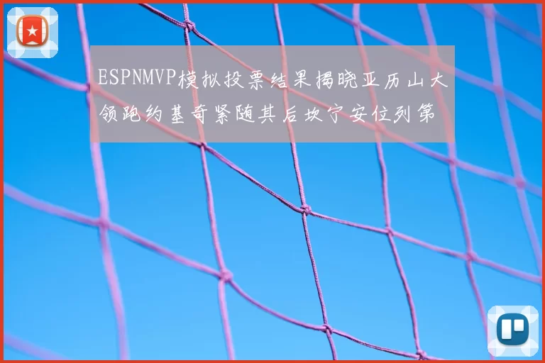 ESPNMVP模拟投票结果揭晓亚历山大领跑约基奇紧随其后坎宁安位列第三