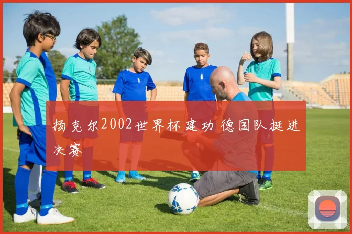 扬克尔2002世界杯建功 德国队挺进决赛