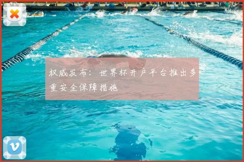 权威发布：世界杯开户平台推出多重安全保障措施