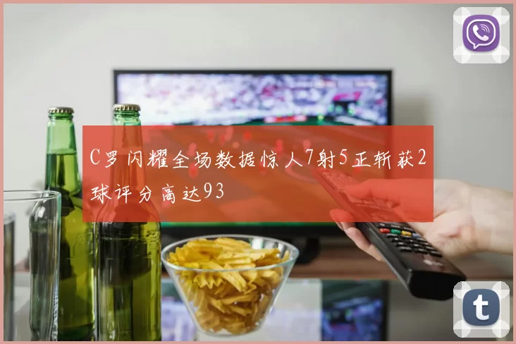 C罗闪耀全场数据惊人7射5正斩获2球评分高达93