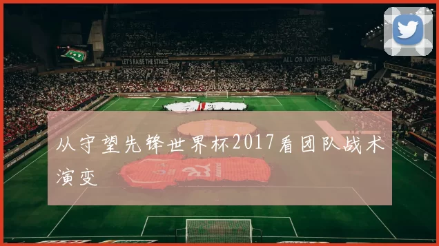 从守望先锋世界杯2017看团队战术演变