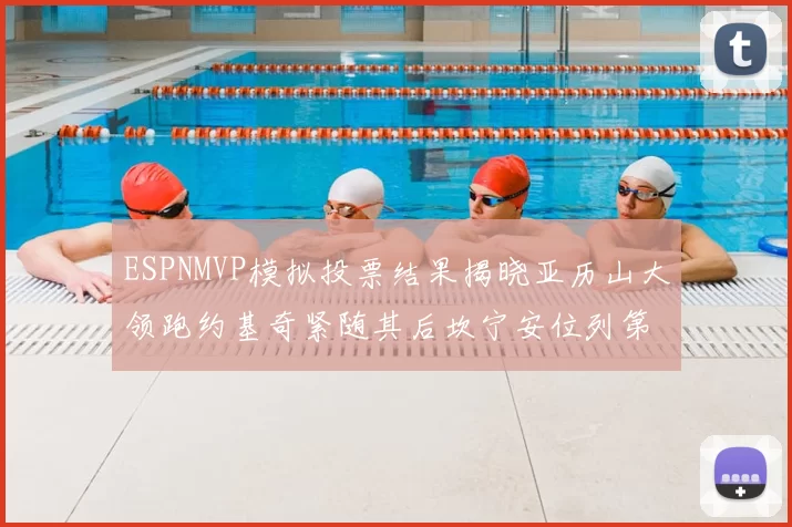 ESPNMVP模拟投票结果揭晓亚历山大领跑约基奇紧随其后坎宁安位列第三