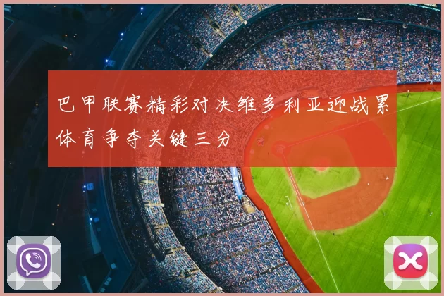 巴甲联赛精彩对决维多利亚迎战累体育争夺关键三分