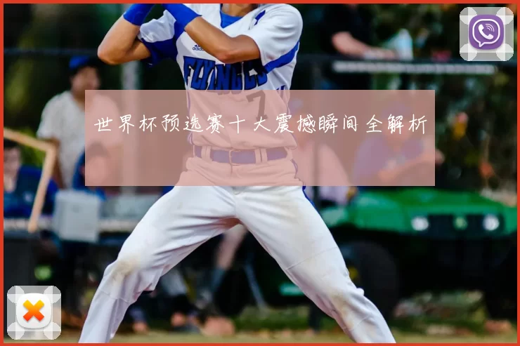 世界杯预选赛十大震撼瞬间全解析