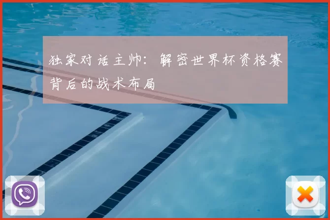 独家对话主帅：解密世界杯资格赛背后的战术布局