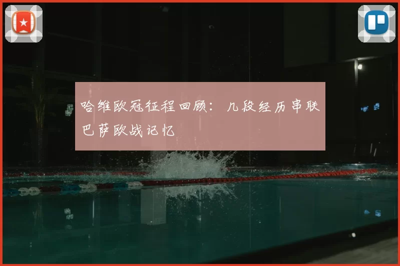 哈维欧冠征程回顾：几段经历串联巴萨欧战记忆