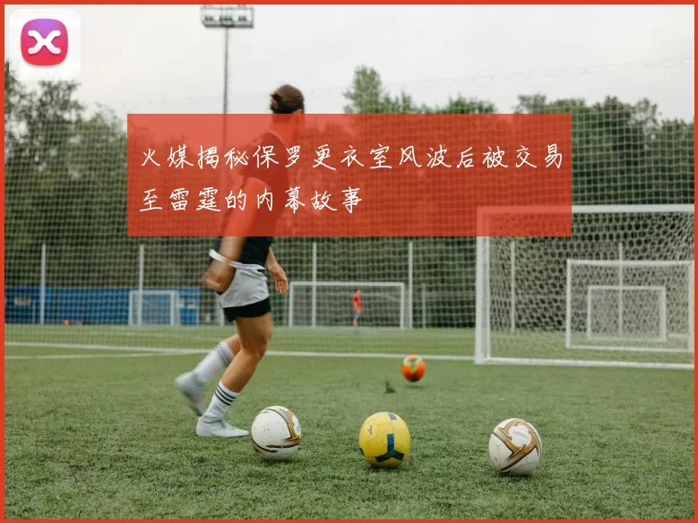 火媒揭秘保罗更衣室风波后被交易至雷霆的内幕故事